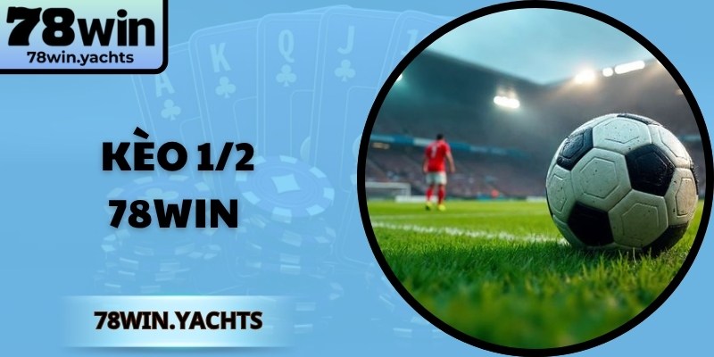 Kèo 1/2 78Win - Cách Đọc Cho Người Mới Trải Nghiệm