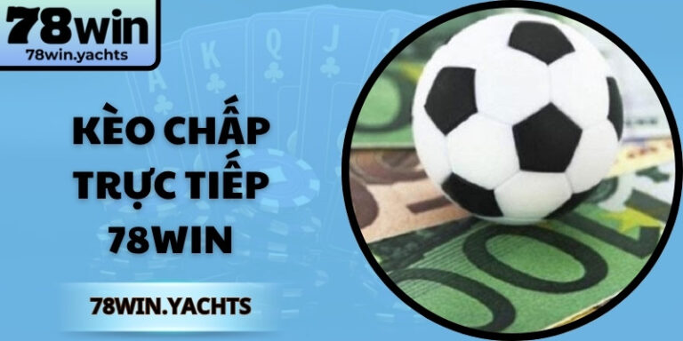 Kèo Chấp Trực Tiếp 78Win Bí Quyết Dự Đoán Chuẩn Xác