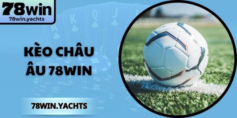 Kèo Châu Âu 78Win – Bật Mí Chiến Thuật Để Thắng Lớn