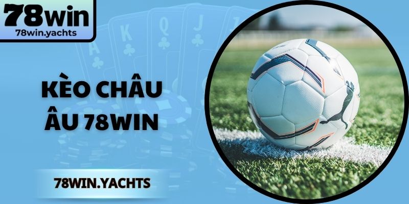 Kèo Châu Âu 78Win – Bật Mí Chiến Thuật Để Thắng Lớn